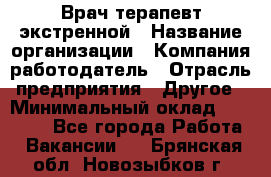 Врач-терапевт экстренной › Название организации ­ Компания-работодатель › Отрасль предприятия ­ Другое › Минимальный оклад ­ 18 000 - Все города Работа » Вакансии   . Брянская обл.,Новозыбков г.